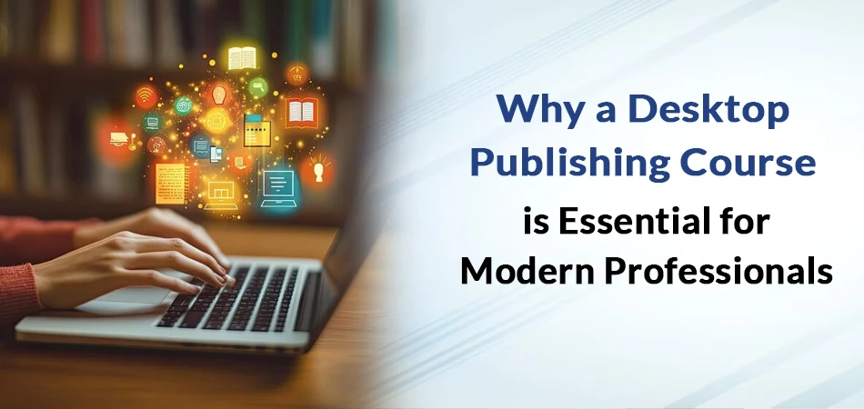  Why a Desktop Publishing Course Is Essential for Modern Professionals 